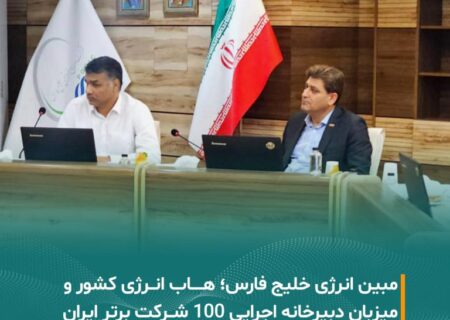 مبین انرژی خلیج فارس؛ هاب انرژی کشور و میزبان دبیرخانه اجرایی ۱۰۰ شرکت برتر ایران