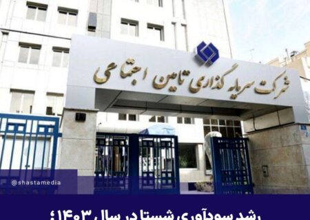 رشد سودآوری شستا در سال ۱۴۰۳ ؛ سیگنالی مثبت برای سهامداران