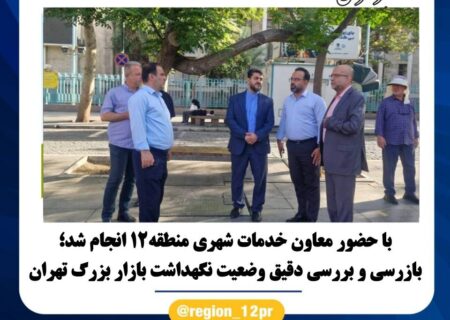 بازرسی و بررسی دقیق وضعیت نگهداشت بازار بزرگ تهران