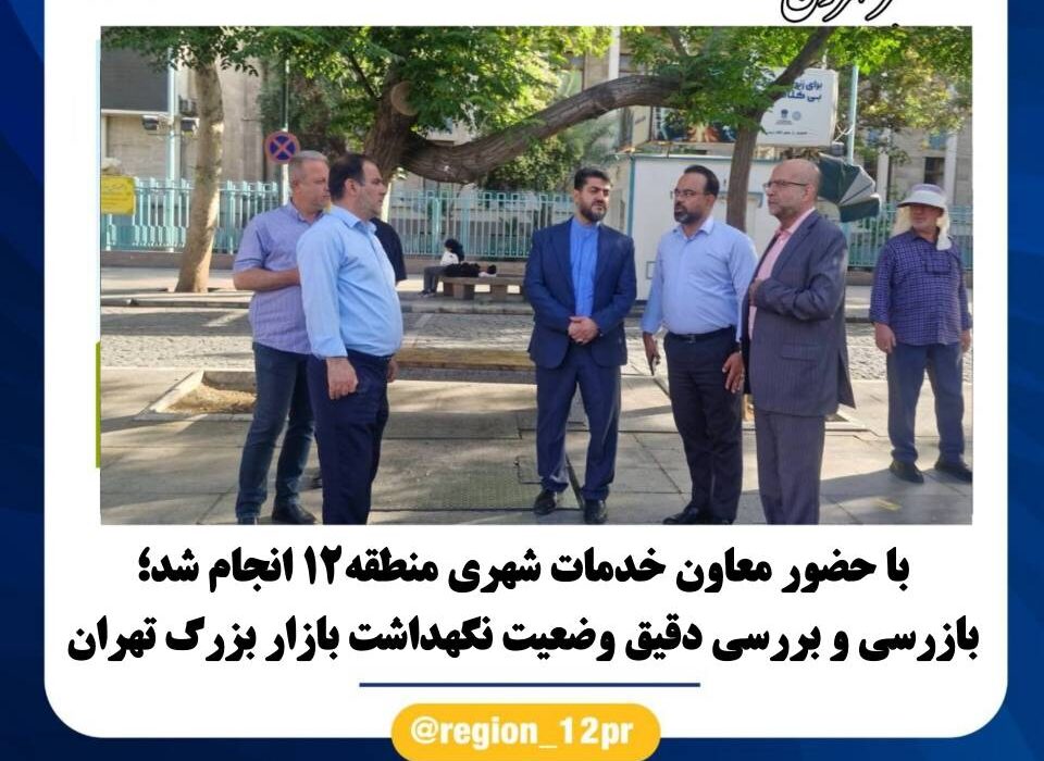 بازرسی و بررسی دقیق وضعیت نگهداشت بازار بزرگ تهران