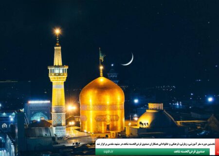 نخستین دوره سفر آموزشی، زیارتی، فرهنگی و خانوادگی همکاران صندوق قرض‌الحسنه شاهد در مشهد مقدس برگزار شد