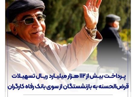 پرداخت بیش از 112 هزار میلیارد ریال تسهیلات قرض‌الحسنه به بازنشستگان از سوی بانک رفاه کارگران