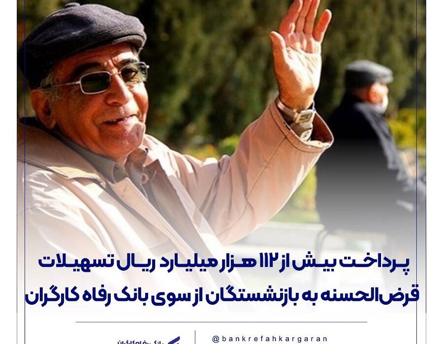 پرداخت بیش از 112 هزار میلیارد ریال تسهیلات قرض‌الحسنه به بازنشستگان از سوی بانک رفاه کارگران