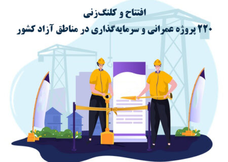 به مناسبت هفته دولت؛ افتتاح و کلنگ‌زنی 220 پروژه عمرانی و سرمایه‌گذاری در مناطق آزاد کشور
