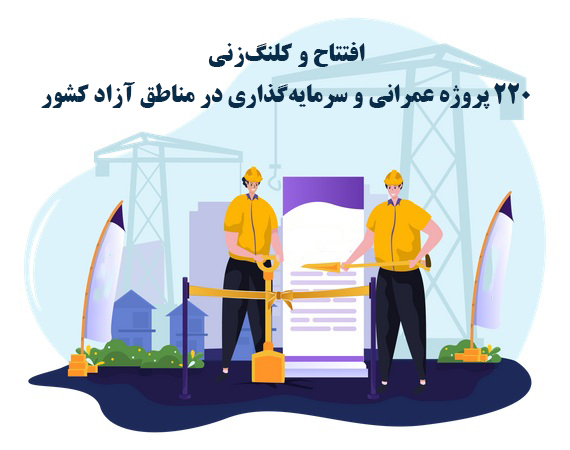 به مناسبت هفته دولت؛ افتتاح و کلنگ‌زنی 220 پروژه عمرانی و سرمایه‌گذاری در مناطق آزاد کشور