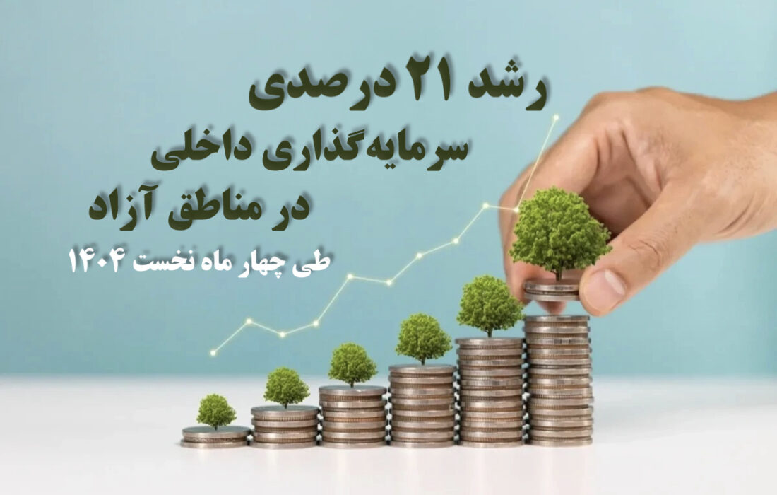 رشد ۲۱ درصدی سرمایه‌گذاری داخلی در مناطق آزاد طی چهار ماه نخست ۱۴۰۴