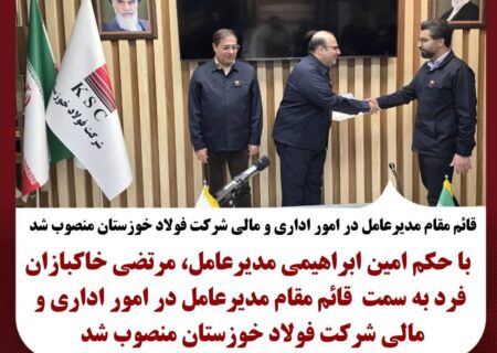 قائم مقام مدیرعامل در امور اداری و مالی شرکت فولاد خوزستان منصوب شد