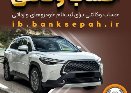 امکان وکالتی کردن حساب‌های بانک سپه برای ثبت‌نام خودروهای وارداتی فروردین ۱۴۰۵ فراهم شد