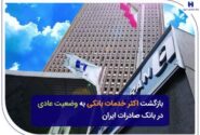 بازگشت اکثر خدمات بانکی به وضعیت عادی در بانک صادرات ایران
