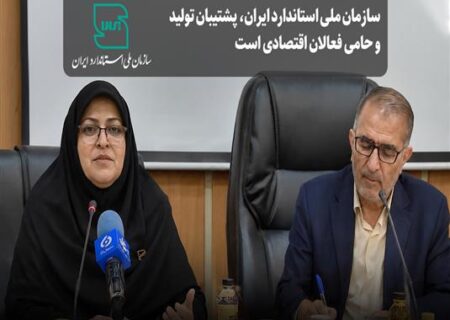 سازمان ملی استاندارد،پشتیبان تولید و حامی فعالان اقتصادی است